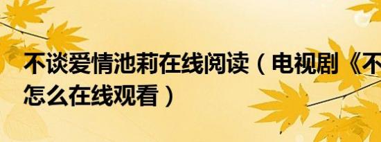 不谈爱情池莉在线阅读（电视剧《不谈爱情》怎么在线观看）