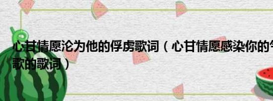 心甘情愿沦为他的俘虏歌词（心甘情愿感染你的气息是什么歌的歌词）