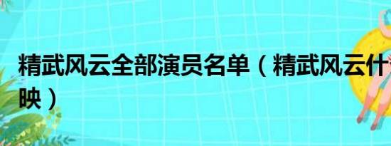 精武风云全部演员名单（精武风云什么时候上映）