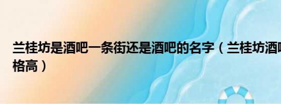 兰桂坊是酒吧一条街还是酒吧的名字（兰桂坊酒吧的消费价格高）