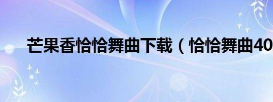 芒果香恰恰舞曲下载（恰恰舞曲40首）