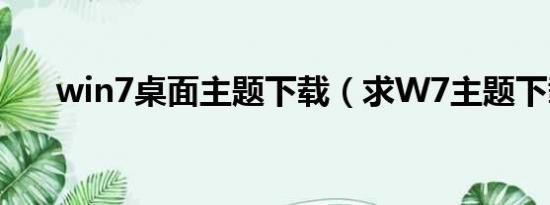 win7桌面主题下载（求W7主题下载）