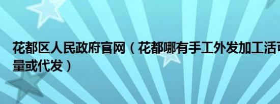 花都区人民政府官网（花都哪有手工外发加工活可做可接大量或代发）