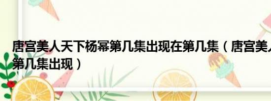 唐宫美人天下杨幂第几集出现在第几集（唐宫美人天下杨幂第几集出现）