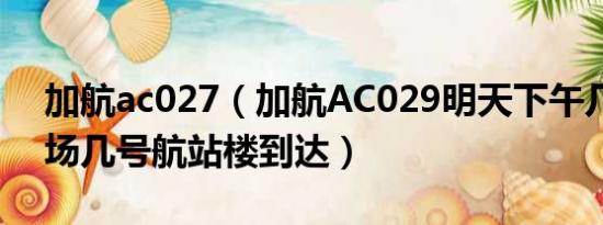 加航ac027（加航AC029明天下午几点到机场几号航站楼到达）