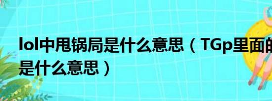 lol中甩锅局是什么意思（TGp里面的甩锅局是什么意思）