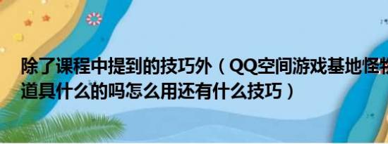 除了课程中提到的技巧外（QQ空间游戏基地怪物对对碰有道具什么的吗怎么用还有什么技巧）