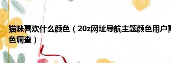 猫咪喜欢什么颜色（20z网址导航主题颜色用户喜欢哪种颜色调查）