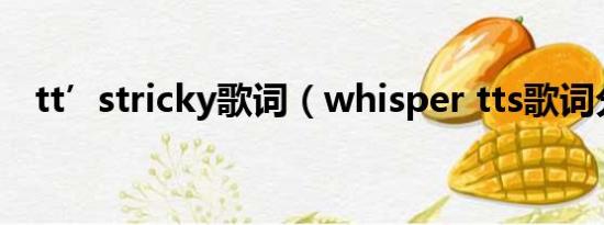 tt’stricky歌词（whisper tts歌词分配）