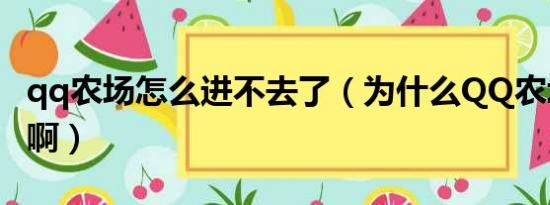 qq农场怎么进不去了（为什么QQ农场进不去啊）