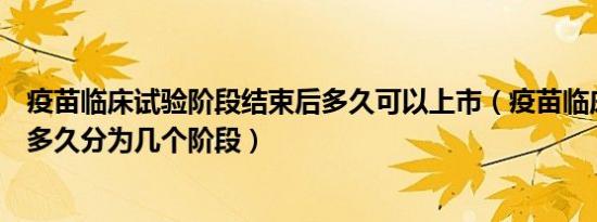 疫苗临床试验阶段结束后多久可以上市（疫苗临床试验需要多久分为几个阶段）