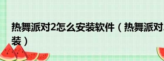 热舞派对2怎么安装软件（热舞派对2怎么安装）