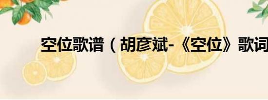 空位歌谱（胡彦斌-《空位》歌词）