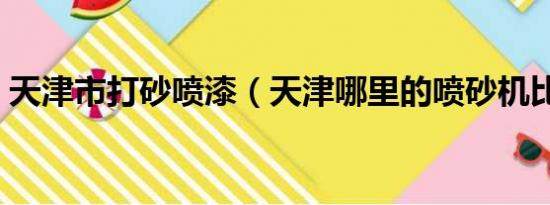 天津市打砂喷漆（天津哪里的喷砂机比较好）