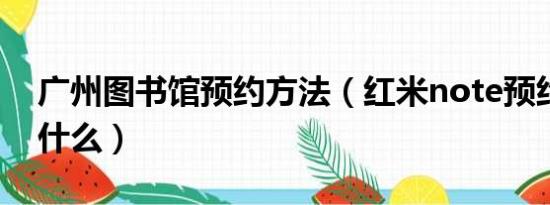 广州图书馆预约方法（红米note预约方法是什么）