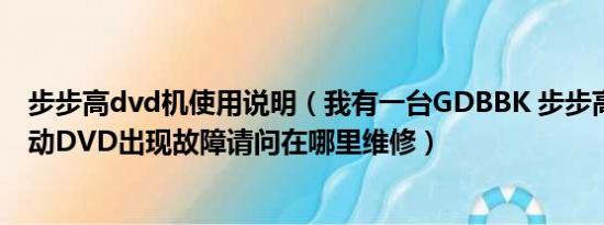 步步高dvd机使用说明（我有一台GDBBK 步步高DL369移动DVD出现故障请问在哪里维修）