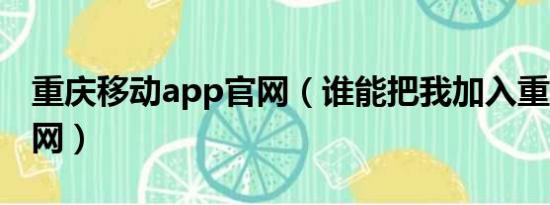 重庆移动app官网（谁能把我加入重庆移动V网）