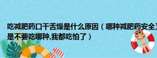 吃减肥药口干舌燥是什么原因（哪种减肥药安全又有效并且是不要吃哪种,我都吃怕了）