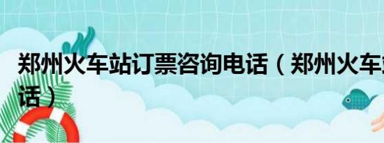 郑州火车站订票咨询电话（郑州火车站订票电话）