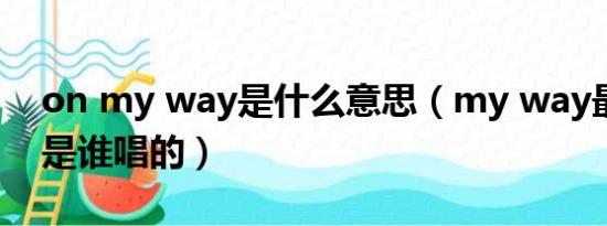 on my way是什么意思（my way最初原唱是谁唱的）