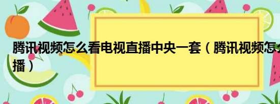 腾讯视频怎么看电视直播中央一套（腾讯视频怎么看电视直播）