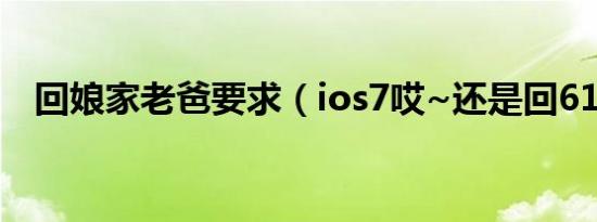 回娘家老爸要求（ios7哎~还是回613吧）