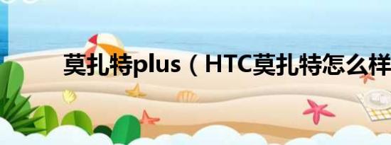 莫扎特plus（HTC莫扎特怎么样）