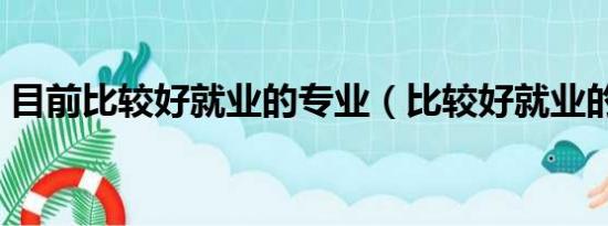 目前比较好就业的专业（比较好就业的专业）