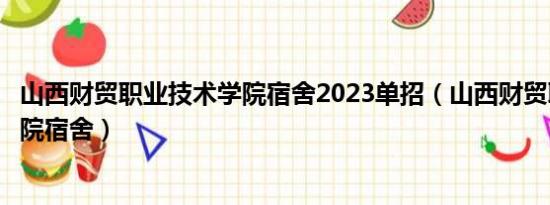 山西财贸职业技术学院宿舍2023单招（山西财贸职业技术学院宿舍）