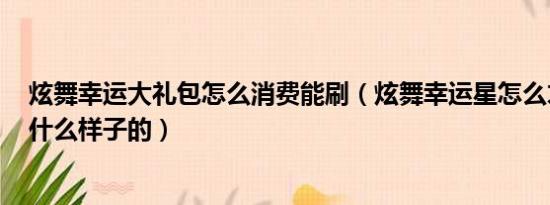 炫舞幸运大礼包怎么消费能刷（炫舞幸运星怎么才能得到~什么样子的）