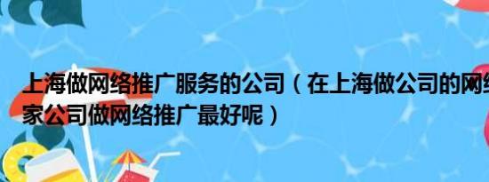 上海做网络推广服务的公司（在上海做公司的网络推广找哪家公司做网络推广最好呢）