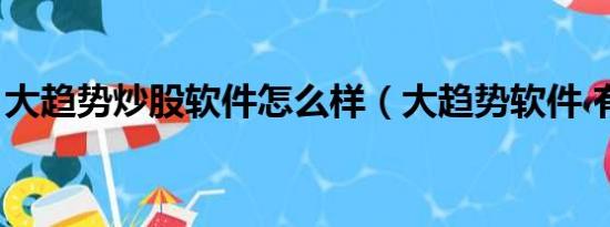 大趋势炒股软件怎么样（大趋势软件 有用吗）