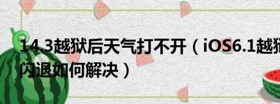 14.3越狱后天气打不开（iOS6.1越狱后天气闪退如何解决）