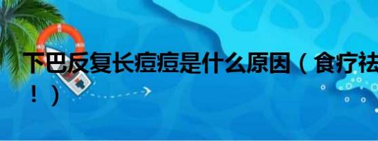 下巴反复长痘痘是什么原因（食疗祛痘痘！！！）