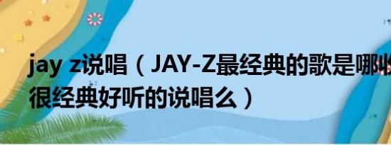 jay z说唱（JAY-Z最经典的歌是哪收有什么很经典好听的说唱么）