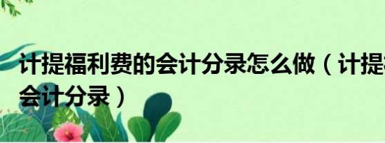 计提福利费的会计分录怎么做（计提福利费的会计分录）