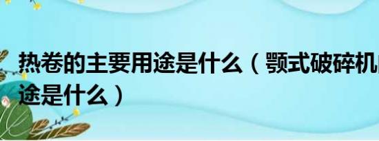 热卷的主要用途是什么（颚式破碎机的主要用途是什么）