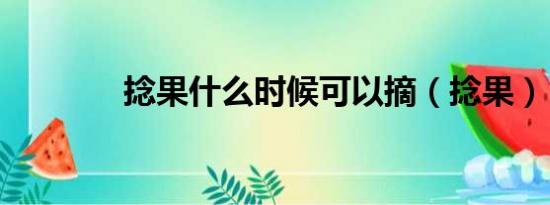 捻果什么时候可以摘（捻果）