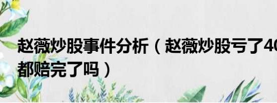 赵薇炒股事件分析（赵薇炒股亏了40亿 家产都赔完了吗）