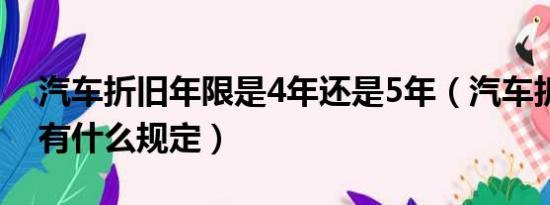 汽车折旧年限是4年还是5年（汽车折旧年限有什么规定）