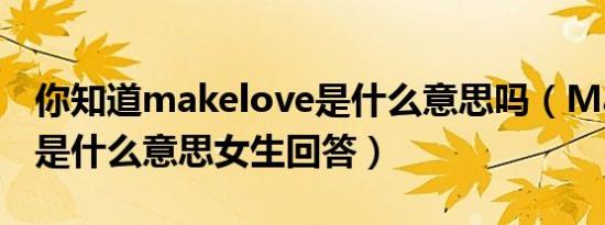 你知道makelove是什么意思吗（Makelove是什么意思女生回答）