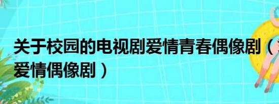 关于校园的电视剧爱情青春偶像剧（求好看的爱情偶像剧）