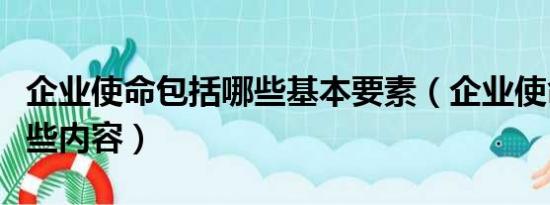 企业使命包括哪些基本要素（企业使命包括哪些内容）