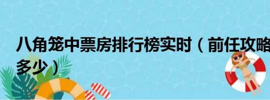 八角笼中票房排行榜实时（前任攻略3总票房多少）