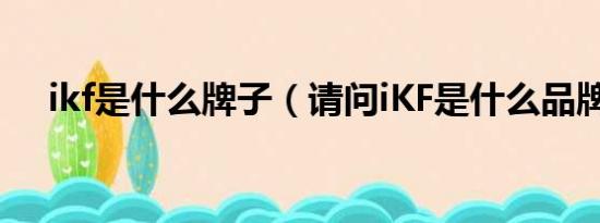 ikf是什么牌子（请问iKF是什么品牌啊）