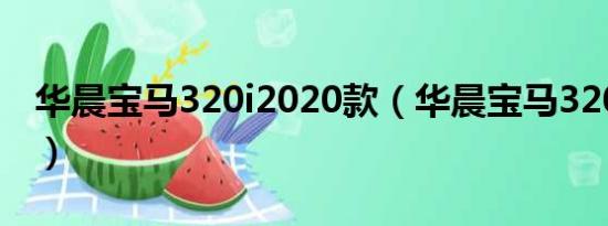 华晨宝马320i2020款（华晨宝马320i怎么样）