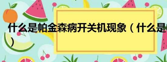 什么是帕金森病开关机现象（什么是帕金森病）