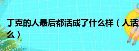 丁克的人最后都活成了什么样（人活这是为什么）