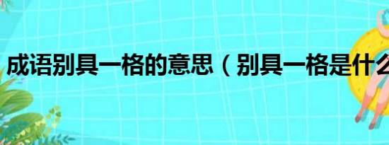 成语别具一格的意思（别具一格是什么意思）