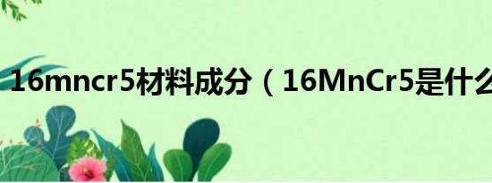 16mncr5材料成分（16MnCr5是什么材料）